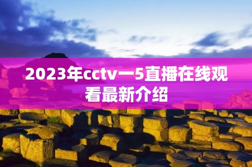 2023年cctv一5直播在线观看最新介绍