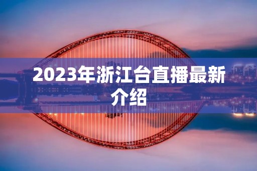 2023年浙江台直播最新介绍 2023年浙江台直播最新介绍