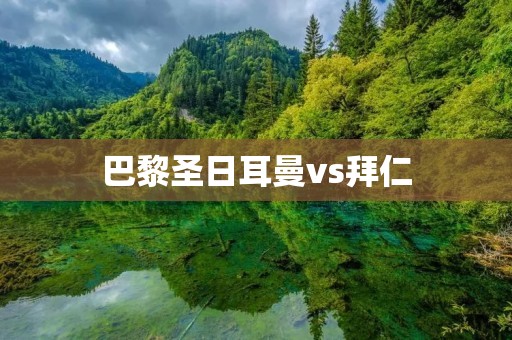 巴黎圣日耳曼vs拜仁：欧洲豪门之间的巅峰对决