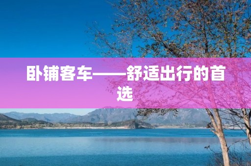 卧铺客车——舒适出行的首选