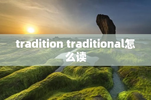 tradition traditional怎么读 tradition traditional怎么读