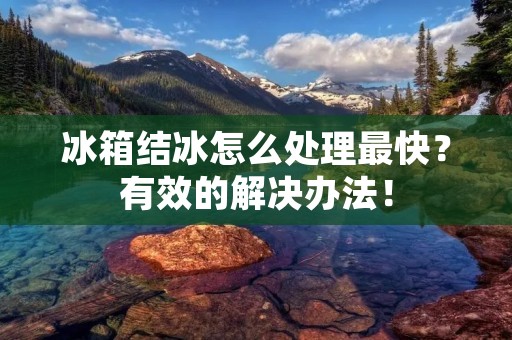 冰箱结冰怎么处理最快？有效的解决办法！