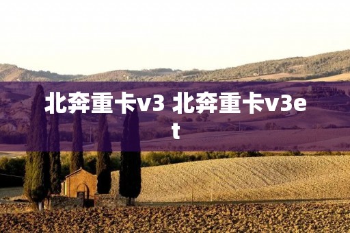 北奔重卡v3 北奔重卡v3et