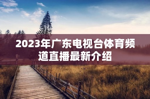 2023年广东电视台体育频道直播最新介绍 2023年广东电视台体育频道直播最新介绍