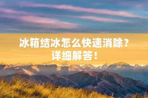冰箱结冰怎么快速消除？详细解答！