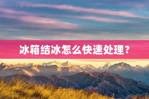 冰箱结冰怎么快速处理? 冰箱结冰怎么快速处理?
