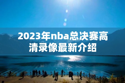 2023年nba总决赛高清录像最新介绍