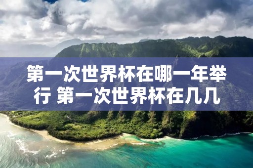 第一次世界杯在哪一年举行 第一次世界杯在几几年举行