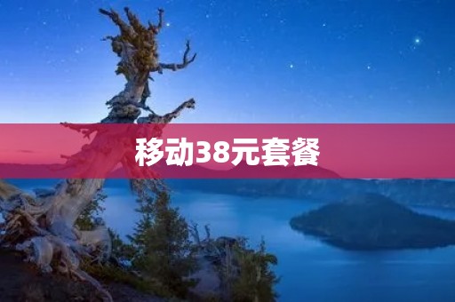 移动38元套餐:畅享流量,通话不限 移动38元套餐:畅享流量,通话不限
