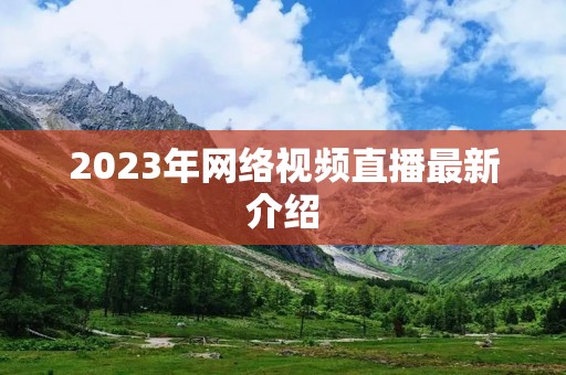 2023年网络视频直播最新介绍