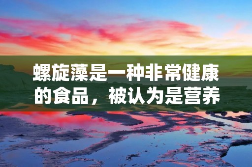 螺旋藻是一种非常健康的食品,被认为是营养最丰富的食品之一。它富含蛋白质、维生素、矿物质和抗氧化剂,可以帮助人们保持健康。但是,很多人不知道如何正确地食用螺旋藻。在本文中,我们将详细介绍螺旋藻的营养成分和如何食用螺旋藻。 螺旋藻是一种非常健康的食品,被认为是营养最丰富的食品之一。它富含蛋白质、维生素、矿物质和抗氧化剂,可以帮助人们保持健康。但是,很多人不知道如何正确地食用螺旋藻。在本文中,我们将详细介绍螺旋藻的营养成分和如何食用螺旋藻。