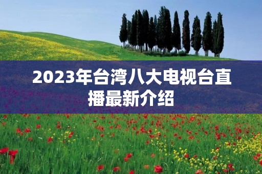 2023年台湾八大电视台直播最新介绍