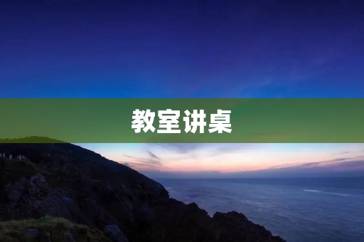 教室讲桌:重构学习空间的必要性 教室讲桌:重构学习空间的必要性