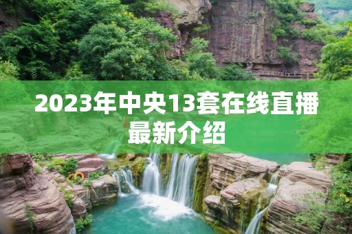2023年中央13套在线直播最新介绍