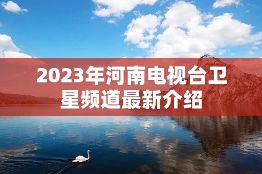 2023年河南电视台卫星频道最新介绍