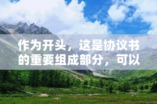 作为开头,这是协议书的重要组成部分,可以准确地表达协议的主要内容和目的。在协议书的撰写过程中,需要注意以下几点: