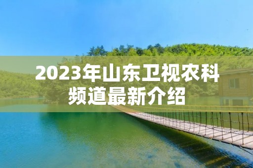2023年山东卫视农科频道最新介绍 2023年山东卫视农科频道最新介绍
