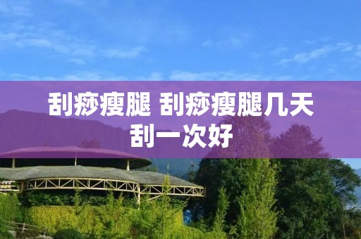 刮痧瘦腿 刮痧瘦腿几天刮一次好