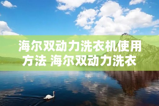 海尔双动力洗衣机使用方法 海尔双动力洗衣机使用方法