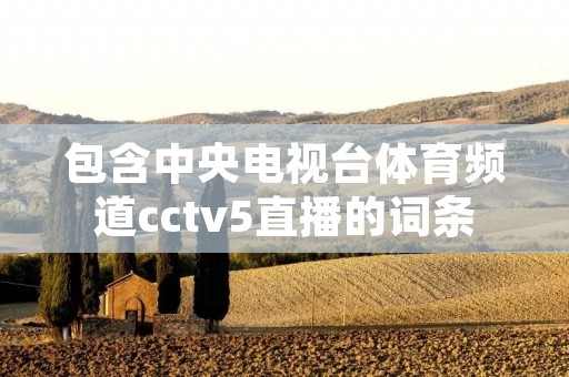 包含中央电视台体育频道cctv5直播的词条