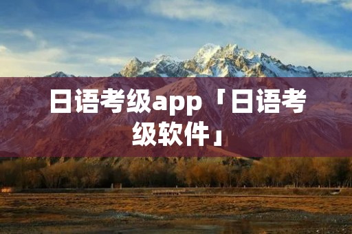 日语考级app「日语考级软件」 日语考级app「日语考级软件」