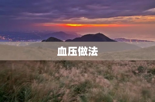 血压做法:如何正确测量血压? 血压做法:如何正确测量血压?