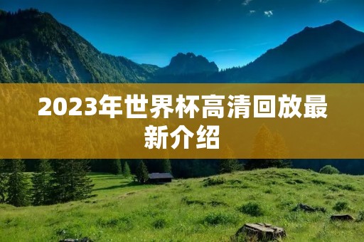2023年世界杯高清回放最新介绍