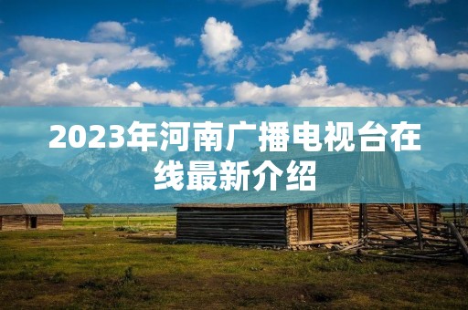 2023年河南广播电视台在线最新介绍