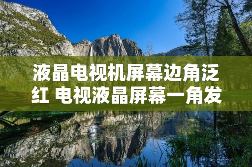 液晶电视机屏幕边角泛红 电视液晶屏幕一角发红 液晶电视机屏幕边角泛红 电视液晶屏幕一角发红