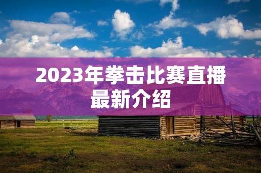 2023年拳击比赛直播最新介绍