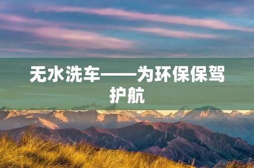 无水洗车——为环保保驾护航 无水洗车——为环保保驾护航