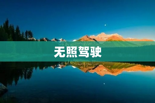 无照驾驶：危害无穷的违法行为