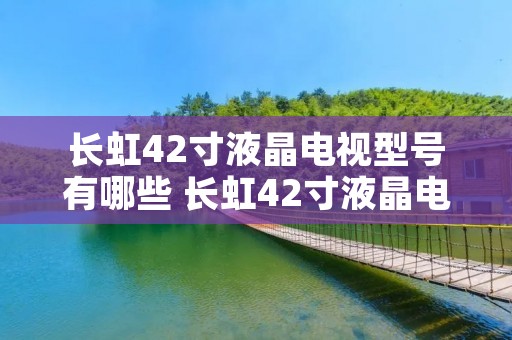 长虹42寸液晶电视型号有哪些 长虹42寸液晶电视图片 长虹42寸液晶电视型号有哪些 长虹42寸液晶电视图片