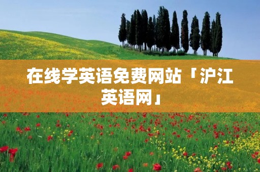 在线学英语免费网站「沪江英语网」