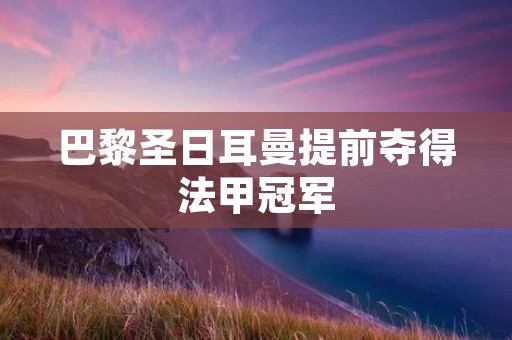 巴黎圣日耳曼提前夺得法甲冠军