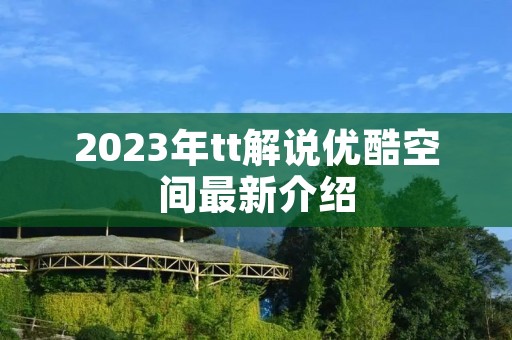 2023年tt解说优酷空间最新介绍