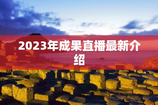 2023年成果直播最新介绍