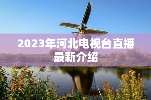 2023年河北电视台直播最新介绍