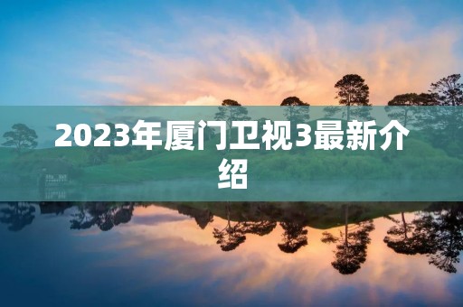 2023年厦门卫视3最新介绍