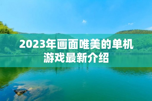 2023年画面唯美的单机游戏最新介绍