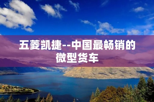 五菱凯捷--中国最畅销的微型货车 五菱凯捷--中国最畅销的微型货车