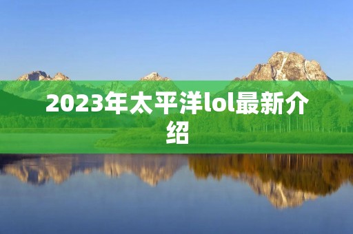 2023年太平洋lol最新介绍