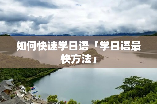 如何快速学日语「学日语最快方法」