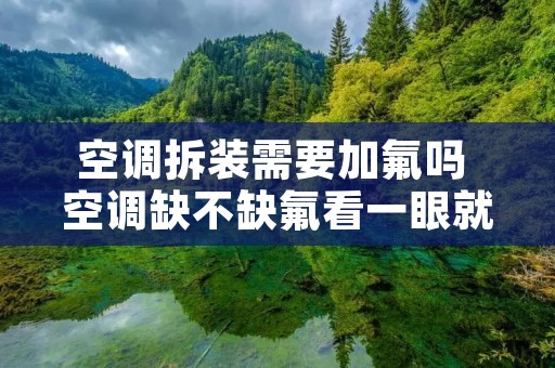 空调拆装需要加氟吗 空调缺不缺氟看一眼就明白 空调拆装需要加氟吗 空调缺不缺氟看一眼就明白