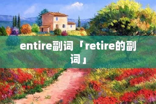 entire副词「retire的副词」