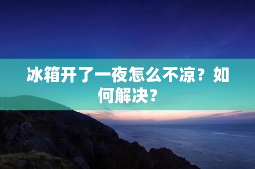 冰箱开了一夜怎么不凉？如何解决？