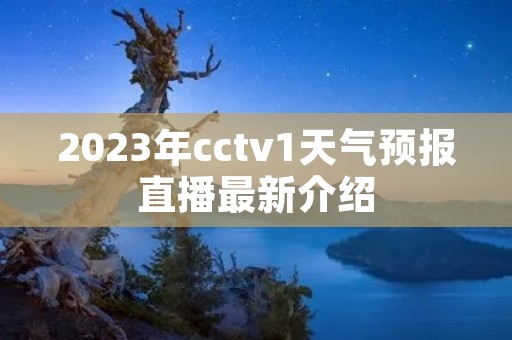 2023年cctv1天气预报直播最新介绍