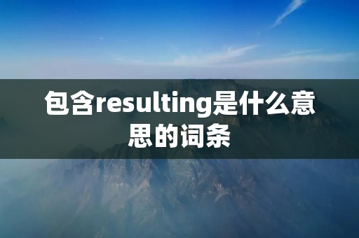 包含resulting是什么意思的词条