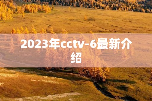 2023年cctv-6最新介绍