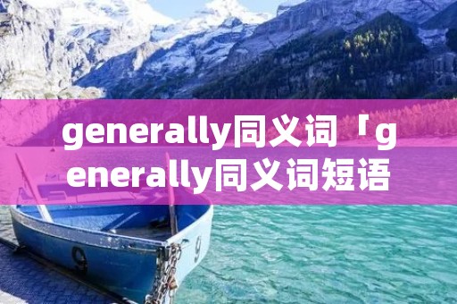 generally同义词「generally同义词短语」 generally同义词「generally同义词短语」